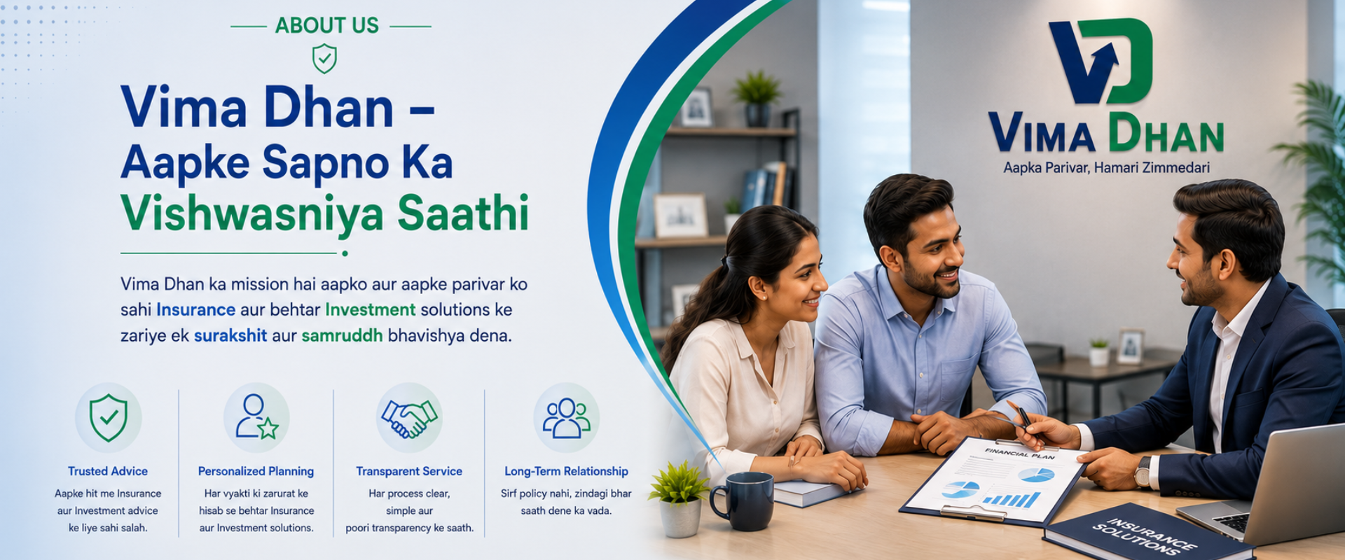 About Us — Vima Dhan, Aapke Sapno Ka Vishwasniya Saathi. Vima Dhan ka mission hai aapko aur aapke parivar ko sahi Insurance aur behtar Investment solutions ke zariye ek surakshit aur samruddh bhavishya dena.